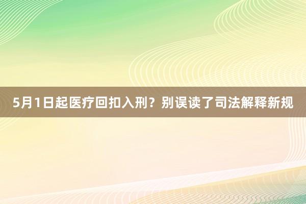 5月1日起医疗回扣入刑？别误读了司法解释新规