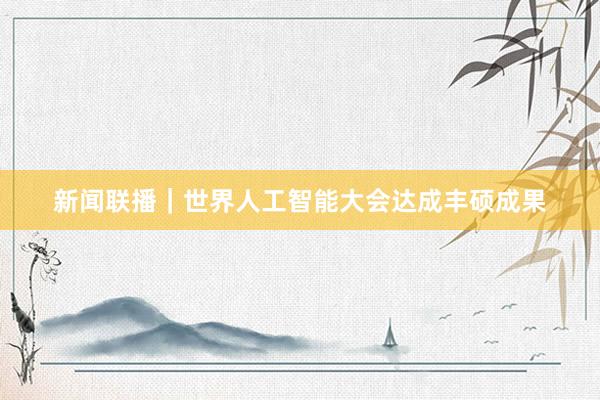 新闻联播｜世界人工智能大会达成丰硕成果